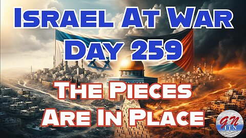 GNITN Special Edition Israel At War Day 259: The Pieces Are In Place