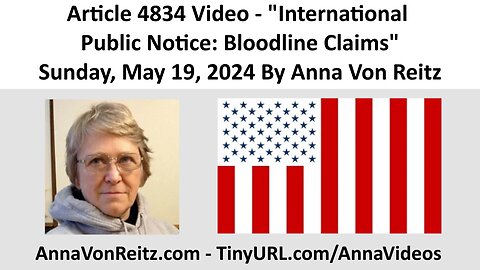 Article 4834 Video - International Public Notice: Bloodline Claims By Anna Von Reitz