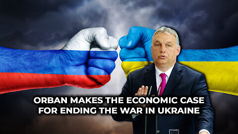 Orbán Makes the Economic Case for Ending the War in Ukraine