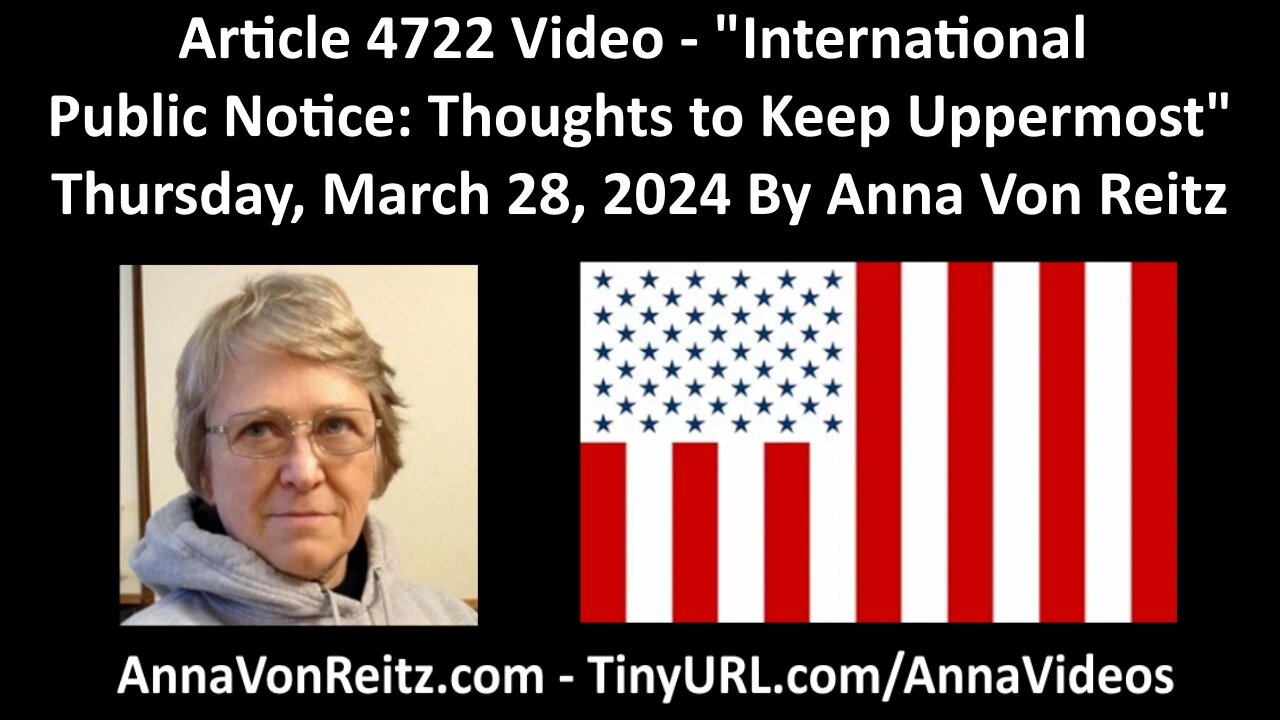 Article 4722 Video - International Public Notice: Thoughts to Keep Uppermost By Anna Von Reitz