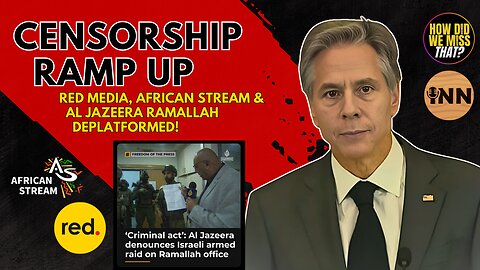 Blinken TARGETS Dissident Media, calls out Red Media & Africa Stream; Al Jazeera West Bank SHUT DOWN