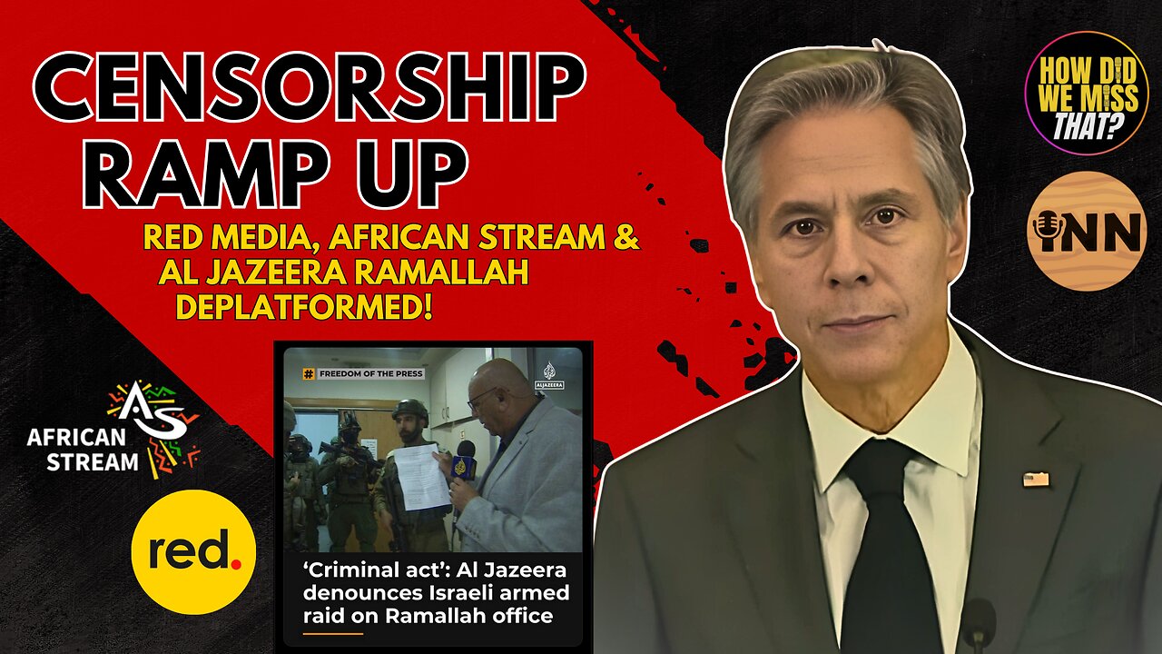 Blinken TARGETS Dissident Media, calls out Red Media & Africa Stream; Al Jazeera West Bank SHUT DOWN