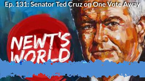Newt's World Episode 131 Senator Ted Cruz on One Vote Away
