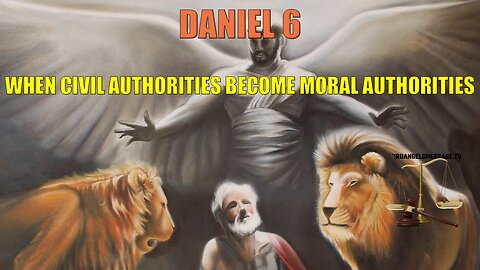 Daniel 6 - When Civil Authorities Become Moral Authorities