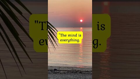 "The mind is everything.