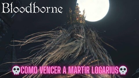 🩸BLOODBORNE🩸 - 💀COMO VENCER A MARTIR LOGARIUS💀