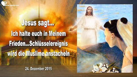 24.12.2015 ❤️ Jesus sagt... Das Schlüsselereignis wird Muslime anstacheln, aber Ich halte euch in Meinem Frieden