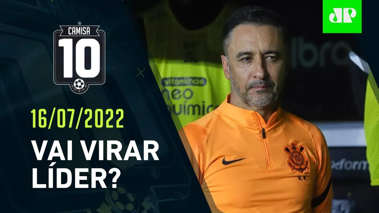 HOJE TEM! Corinthians JOGA e pode VIRAR LÍDER do Brasileirão! | CAMISA 10 – 16/07/22