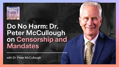 Do No Harm: Dr. Peter McCullough on Censorship and Mandates