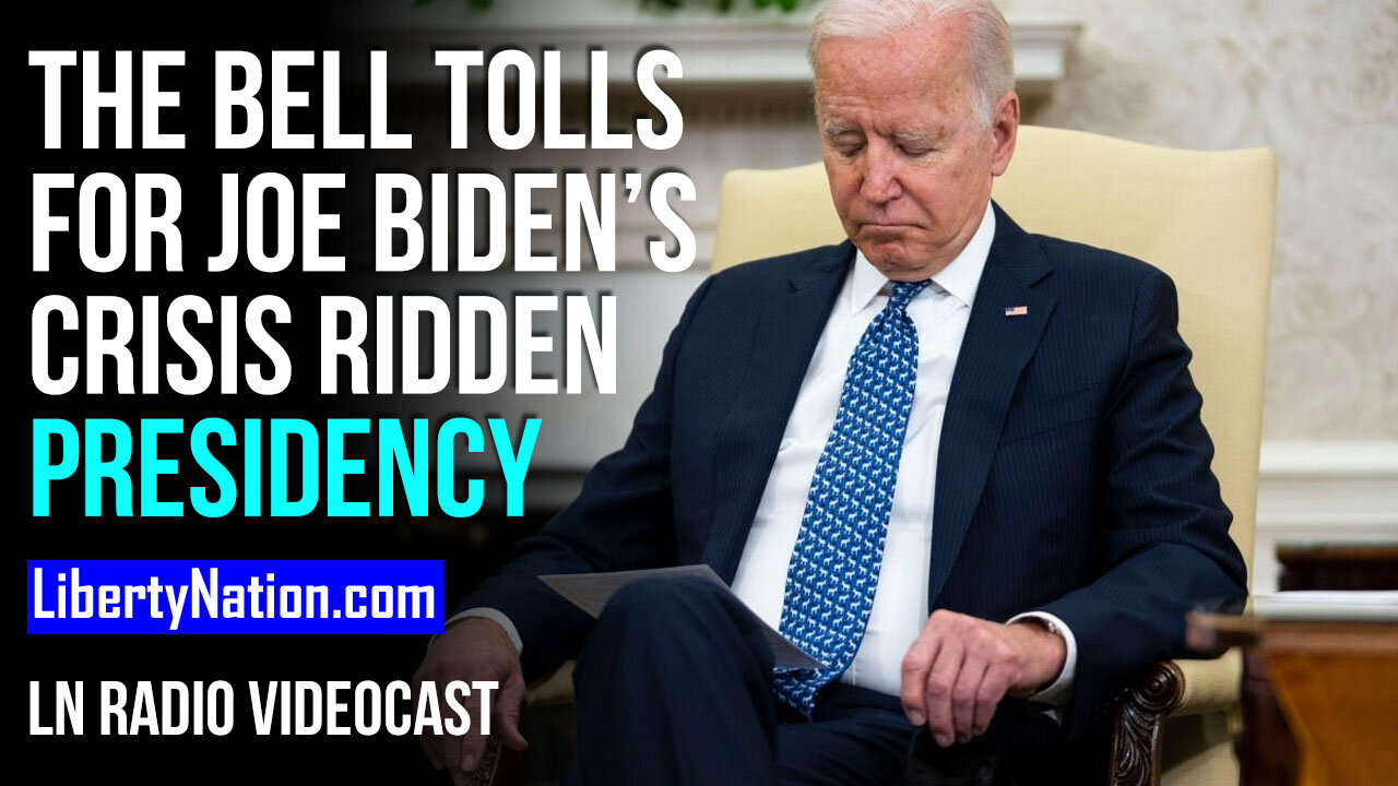 The Bell Tolls for Joe Biden’s Crisis Ridden Presidency - LN Radio Videocast