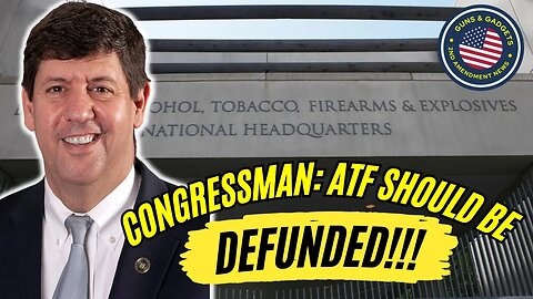 Congressman: ATF Should Be DEFUNDED!!