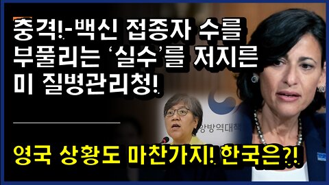 [#358] 충격!-백신 접종자 수를 부풀리는 ‘실수’를 저지른 미 질병관리청!- 영국 상황도 마찬가지! 한국은!