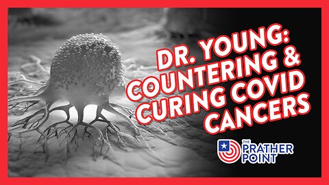 DR. YOUNG: COUNTERING & CURING COVID'S CANCERS!