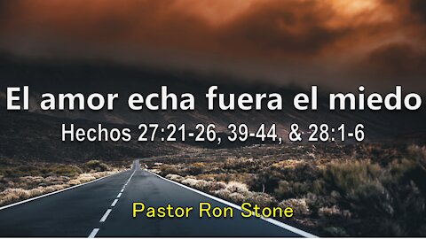 2021-05-16 - El amor echa fuera el miedo (Hechos 27:21-26, 39-44, & 28:1-6) Pastor Ron Stone