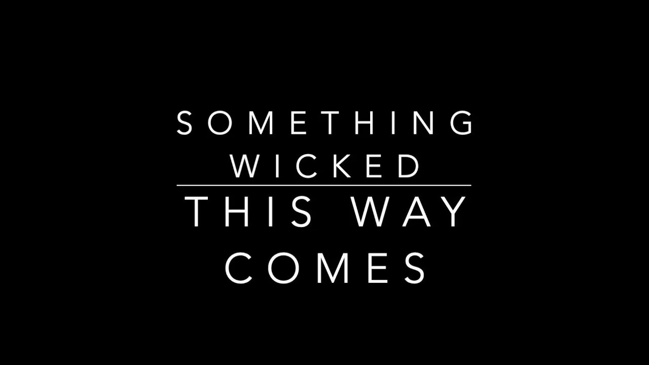SOMETHING WICKED THIS WAY COMES