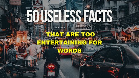 50 Useless Facts That Are Too Entertaining for Words