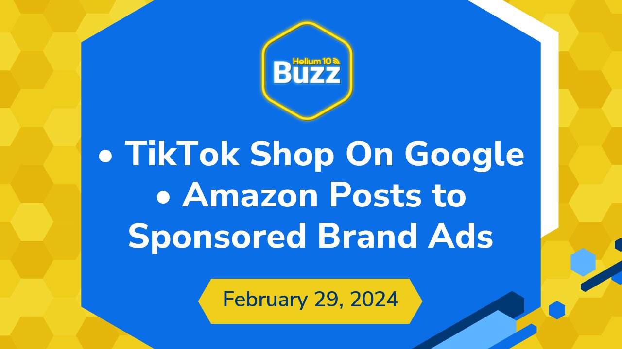 TikTok Shop On Google & Amazon Posts to Sponsored Brand Ads | Helium 10 Buzz 2/29/24