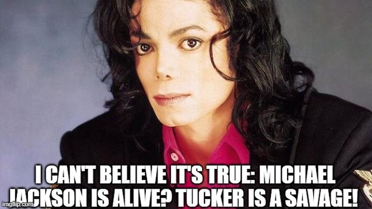 I Can't Believe It's True: Michael Jackson is ALIVE? Tucker is a SAVAGE!