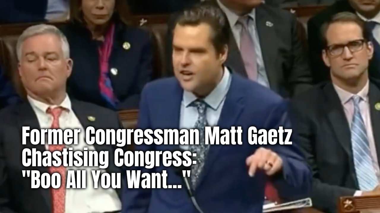 Former Congressman Matt Gaetz Chastising Congress: 'Boo All You Want...'