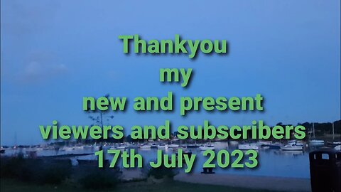 Thankyou to my new and present subscribers and viewers. 17th Juky 2023