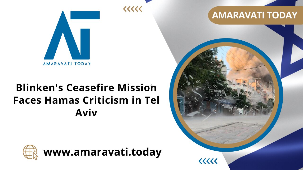 Blinken's Ceasefire Mission Faces Hamas Criticism in Tel Aviv | Amaravati Today