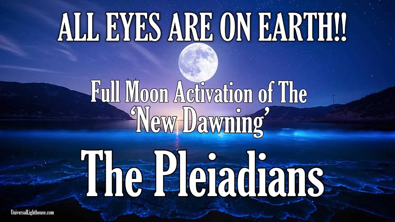 The Pleiadians~ ALL EYES ARE ON EARTH!! ~ Full Moon Activation of The ‘New Dawning’