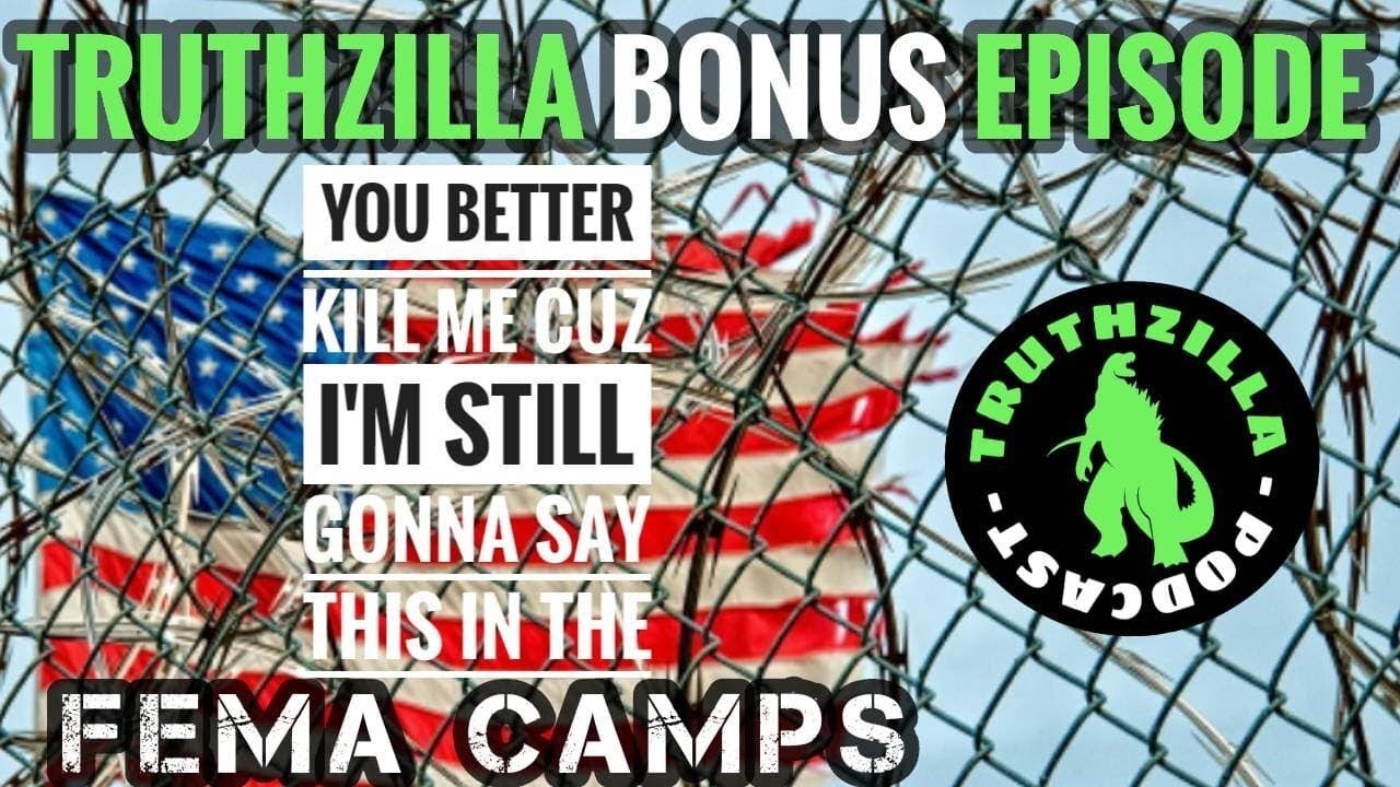 Truthzilla Bonus 9 - You Better Kill Me Cuz I'm Still Gonna Say This in the FEMA Camps