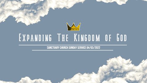 Expanding The Kingdom of God (Sanctuary Church Sunday Service 04/03/2022)