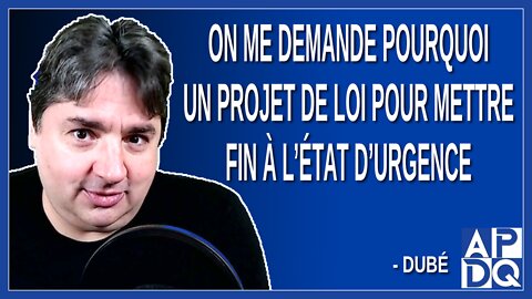 On me demande pourquoi un projet de loi pour mettre fin à l’état d’urgence. Dit Dubé