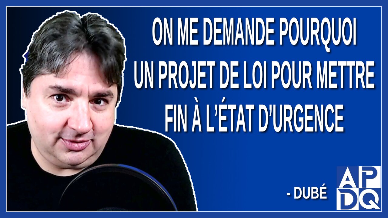 On me demande pourquoi un projet de loi pour mettre fin à l’état d’urgence. Dit Dubé