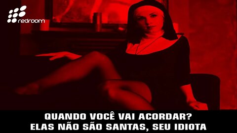 QUANDO VOCÊ VAI ACORDAR? ELAS NÃO SÃO SANTAS, SEU IDI0TA