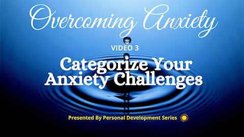 Overcoming Anxiety (Video 3): Categorize Your Anxiety Challenges