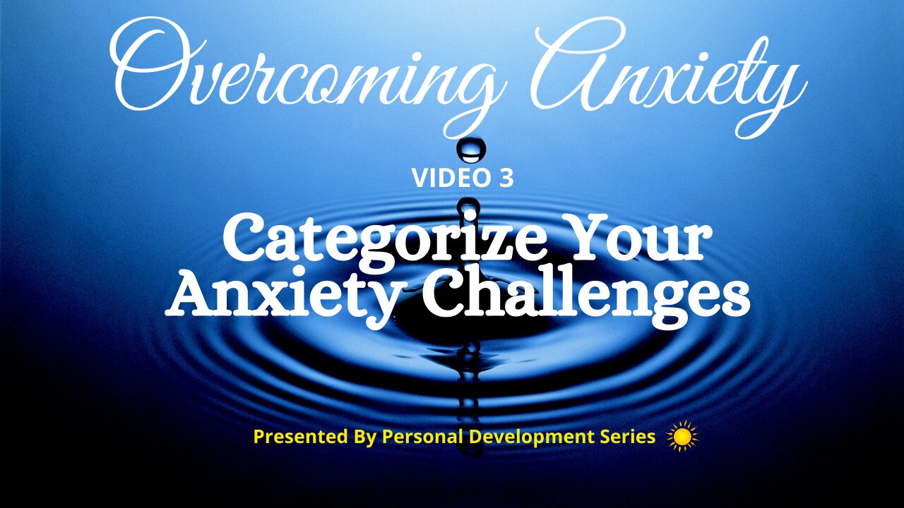 Overcoming Anxiety (Video 3): Categorize Your Anxiety Challenges