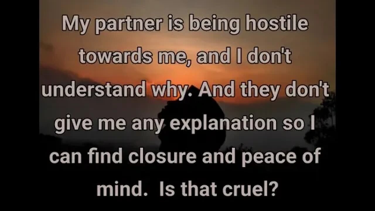 SW# 01 My partner is being hostile towards me, and won't explain why so I can find peace of mind...