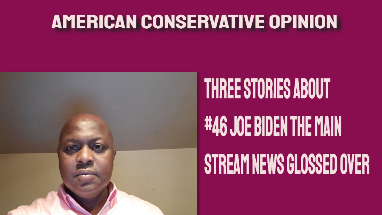 Three stories about #46 Joe Biden the main stream news glossed over