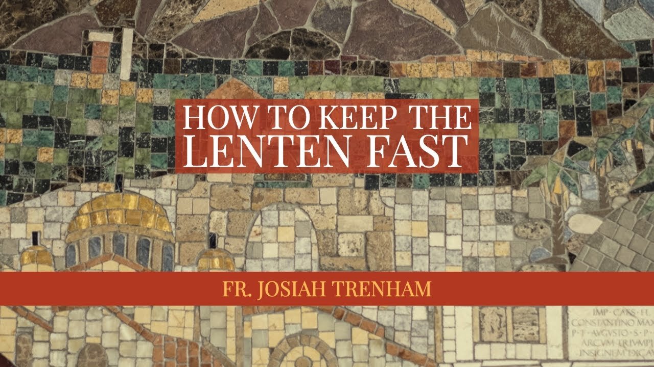 How to Keep the Lenten Fast, by Father Josiah Trenham