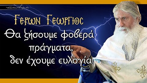 Γέρων Γεώργιος: "ΘΑ ΖΗΣΟΥΜΕ ΦΟΒΕΡΑ ΠΡΑΓΜΑΤΑ, ΔΕΝ ΕΧΟΥΜΕ ΕΥΛΟΓΙΑ.."