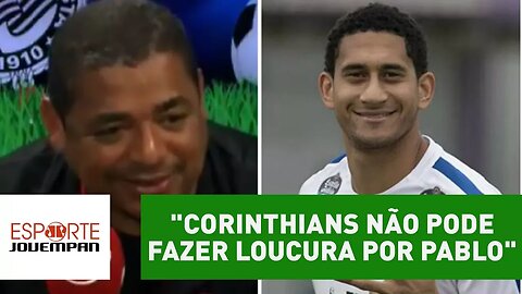 "Corinthians não pode fazer loucura por Pablo", diz Vampeta