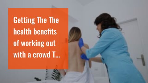 Getting The The health benefits of working out with a crowd To Work