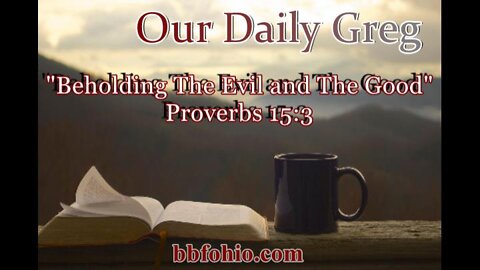 338 "Beholding The Evil and The Good" (Proverbs 15:3) Our Daily Greg