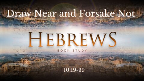 Hebrews 10:19-39 "Draw Near and Forsake Not"