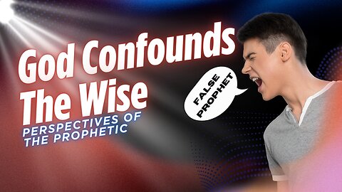 God Confounds The Wise: Don’t Be So Quick in Saying 'False'
