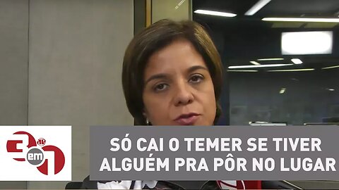 Vera: Só cai o Temer se tiver alguém pra pôr no lugar