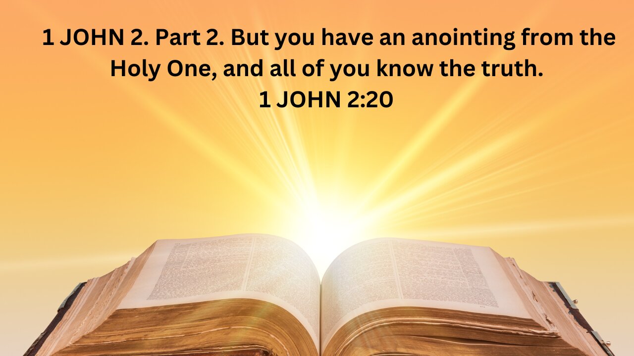 1 JOHN 2. Part 2. But you have an anointing from the Holy One, and all of you know the truth.