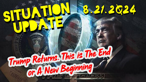 Situation Update 8.21.2Q24 ~ Trump Returns. This is The End or A New Beginning