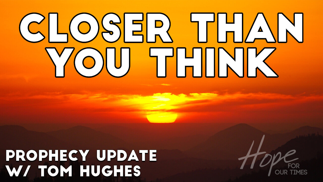 Closer Than You Think | Prophecy Update with Tom Hughes