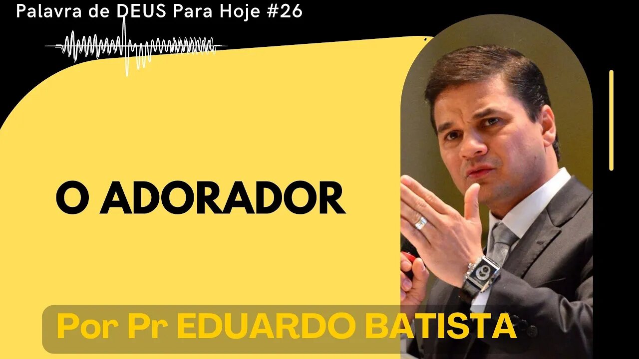 Palavra de DEUS Para Hoje # 26 - O Adorador Por Pr Eduardo Batista