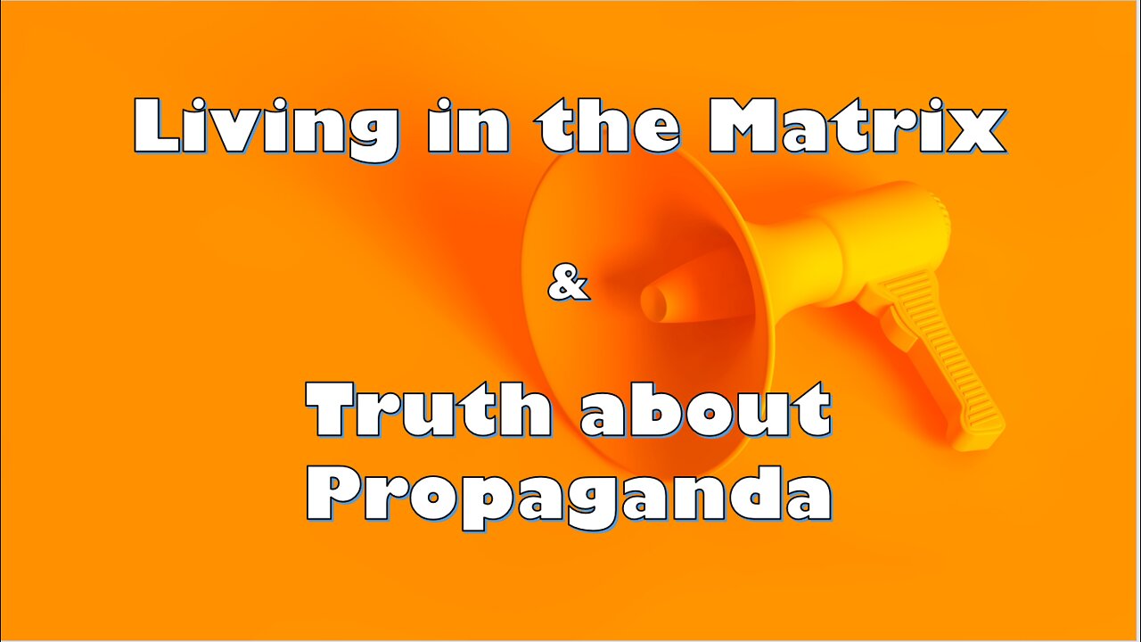 Living in the Matrix & Truth about Propaganda