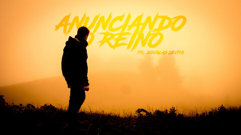 ANUNCIANDO O REINO - PREGAÇÃO PR. DOUGLAS LEVITA