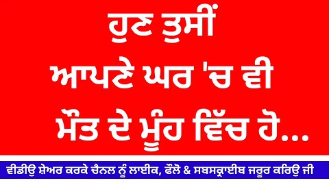 ਸਮਝੋ ਹੁਣ ਤੁਸੀਂ ਆਪਣੇ ਘਰ ਵਿੱਚ ਵੀ ਮੌਤ ਦੇ ਮੂੰਹ ਵਿੱਚ ਹੋ